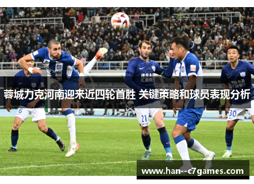 蓉城力克河南迎来近四轮首胜 关键策略和球员表现分析
