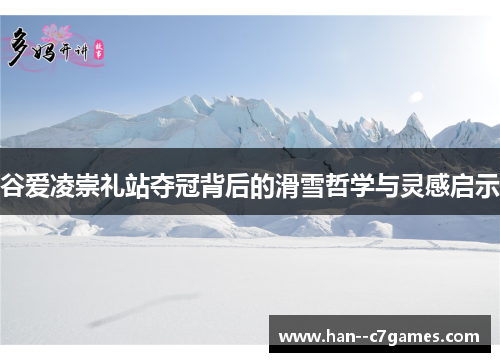 谷爱凌崇礼站夺冠背后的滑雪哲学与灵感启示 谷爱凌崇礼站夺冠背后的滑雪哲学与灵感启示