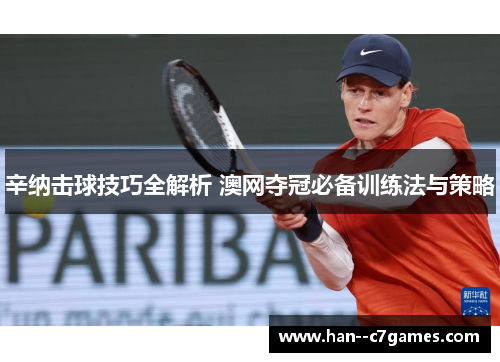 辛纳击球技巧全解析 澳网夺冠必备训练法与策略