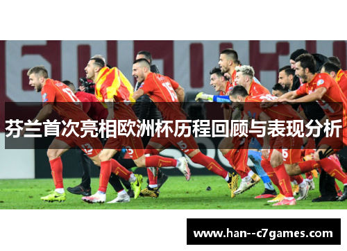 芬兰首次亮相欧洲杯历程回顾与表现分析