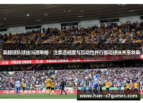 英超球队球迷沟通策略:注重透明度与互动性并行推动球迷关系发展 英超球队球迷沟通策略:注重透明度与互动性并行推动球迷关系发展