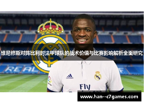 维尼修斯对阵比利时法甲球队的战术价值与比赛影响解析全面研究