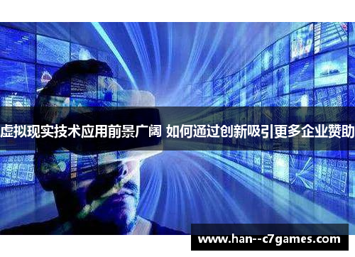 虚拟现实技术应用前景广阔 如何通过创新吸引更多企业赞助 虚拟现实技术应用前景广阔 如何通过创新吸引更多企业赞助