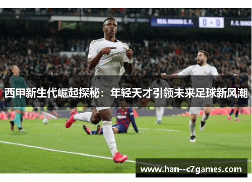 西甲新生代崛起探秘:年轻天才引领未来足球新风潮 西甲新生代崛起探秘:年轻天才引领未来足球新风潮