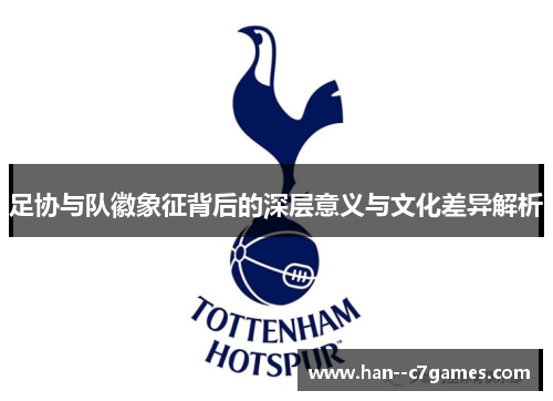 足协与队徽象征背后的深层意义与文化差异解析 足协与队徽象征背后的深层意义与文化差异解析