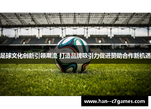 足球文化创新引领潮流 打造品牌吸引力促进赞助合作新机遇