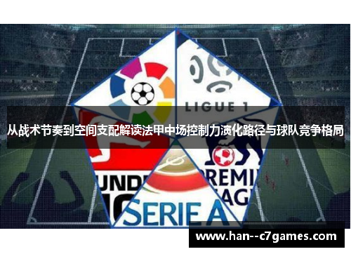 从战术节奏到空间支配解读法甲中场控制力演化路径与球队竞争格局 从战术节奏到空间支配解读法甲中场控制力演化路径与球队竞争格局