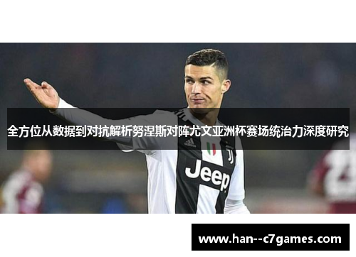 全方位从数据到对抗解析努涅斯对阵尤文亚洲杯赛场统治力深度研究 全方位从数据到对抗解析努涅斯对阵尤文亚洲杯赛场统治力深度研究