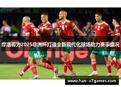 摩洛哥为2025非洲杯打造全新现代化球场助力赛事盛况 摩洛哥为2025非洲杯打造全新现代化球场助力赛事盛况