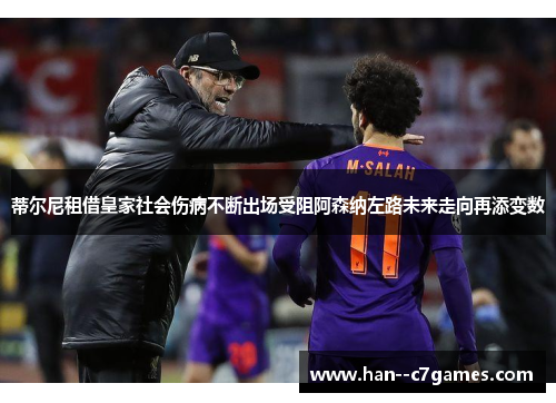 蒂尔尼租借皇家社会伤病不断出场受阻阿森纳左路未来走向再添变数 蒂尔尼租借皇家社会伤病不断出场受阻阿森纳左路未来走向再添变数