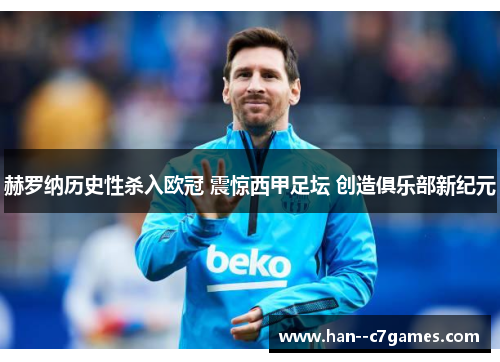 赫罗纳历史性杀入欧冠 震惊西甲足坛 创造俱乐部新纪元 赫罗纳历史性杀入欧冠 震惊西甲足坛 创造俱乐部新纪元