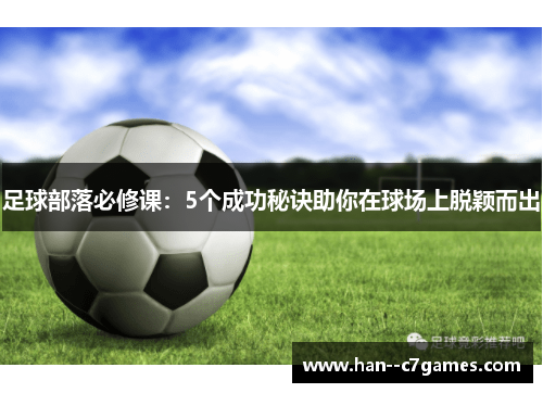 足球部落必修课:5个成功秘诀助你在球场上脱颖而出 足球部落必修课:5个成功秘诀助你在球场上脱颖而出