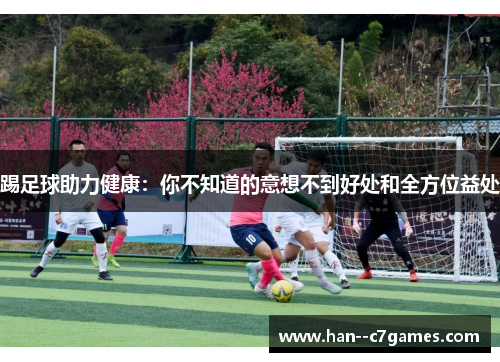 踢足球助力健康:你不知道的意想不到好处和全方位益处 踢足球助力健康:你不知道的意想不到好处和全方位益处