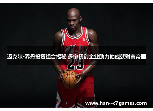 迈克尔·乔丹投资组合揭秘 多家初创企业助力他成就财富帝国 迈克尔·乔丹投资组合揭秘 多家初创企业助力他成就财富帝国