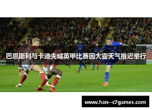 巴恩斯利与卡迪夫城英甲比赛因大雾天气推迟举行 巴恩斯利与卡迪夫城英甲比赛因大雾天气推迟举行