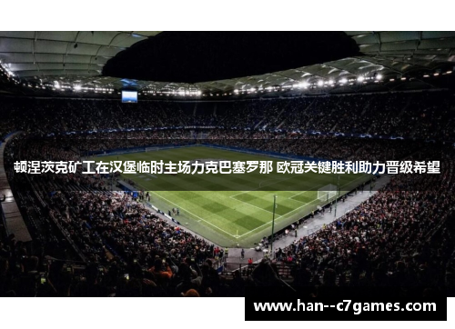 顿涅茨克矿工在汉堡临时主场力克巴塞罗那 欧冠关键胜利助力晋级希望 顿涅茨克矿工在汉堡临时主场力克巴塞罗那 欧冠关键胜利助力晋级希望