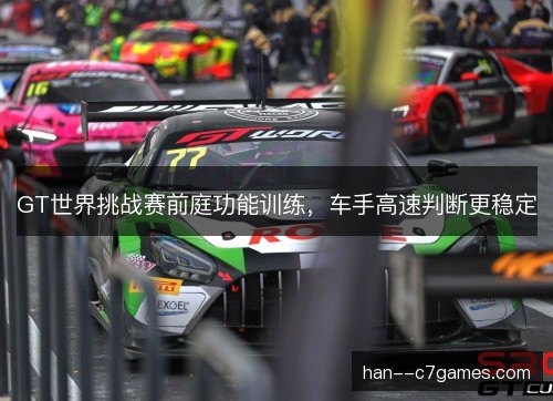 GT世界挑战赛前庭功能训练,车手高速判断更稳定 GT世界挑战赛前庭功能训练,车手高速判断更稳定