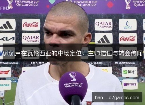 佩佩卢在瓦伦西亚的中场定位:主帅信任与转会传闻 佩佩卢在瓦伦西亚的中场定位:主帅信任与转会传闻